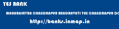 YES BANK  MAHARASHTRA CHANDRAPUR BHADRAVATI THE CHANDRAPUR DCC BANK MUDHOLI  banks information 